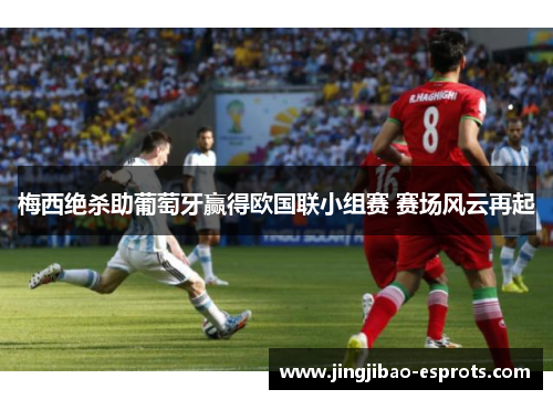 梅西绝杀助葡萄牙赢得欧国联小组赛 赛场风云再起
