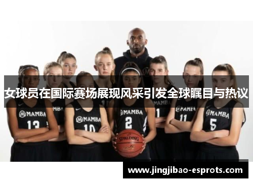 女球员在国际赛场展现风采引发全球瞩目与热议
