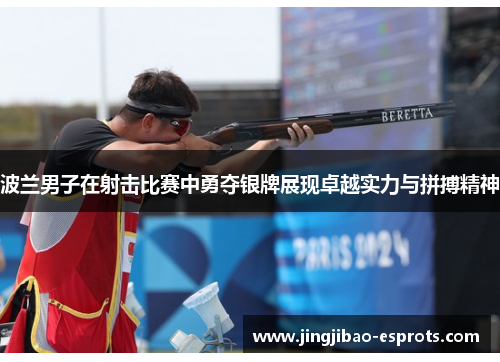 波兰男子在射击比赛中勇夺银牌展现卓越实力与拼搏精神