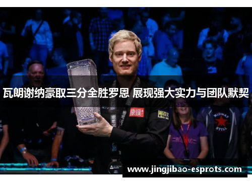 瓦朗谢纳豪取三分全胜罗恩 展现强大实力与团队默契