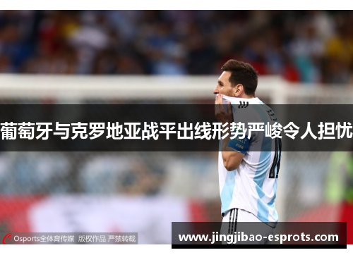 葡萄牙与克罗地亚战平出线形势严峻令人担忧