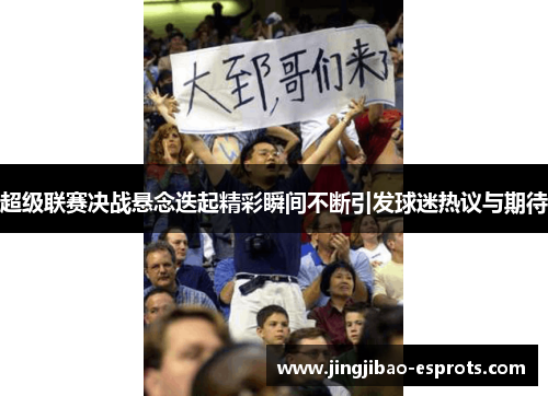 超级联赛决战悬念迭起精彩瞬间不断引发球迷热议与期待