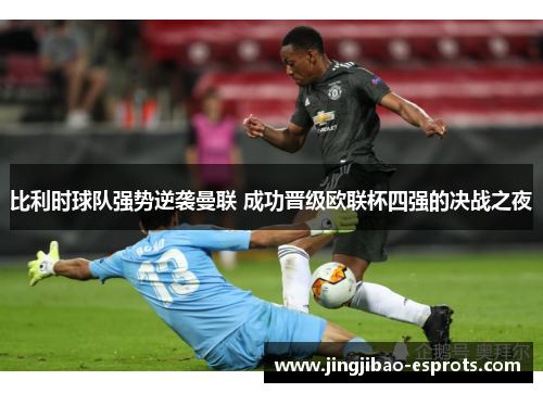 比利时球队强势逆袭曼联 成功晋级欧联杯四强的决战之夜